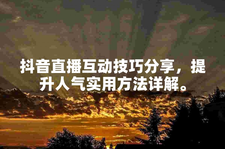 抖音直播互动技巧分享，提升人气实用方法详解。