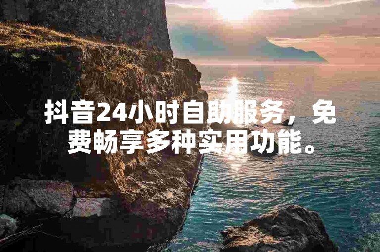 抖音24小时自助服务，免费畅享多种实用功能。
