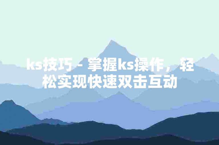 ks技巧 - 掌握ks操作，轻松实现快速双击互动
