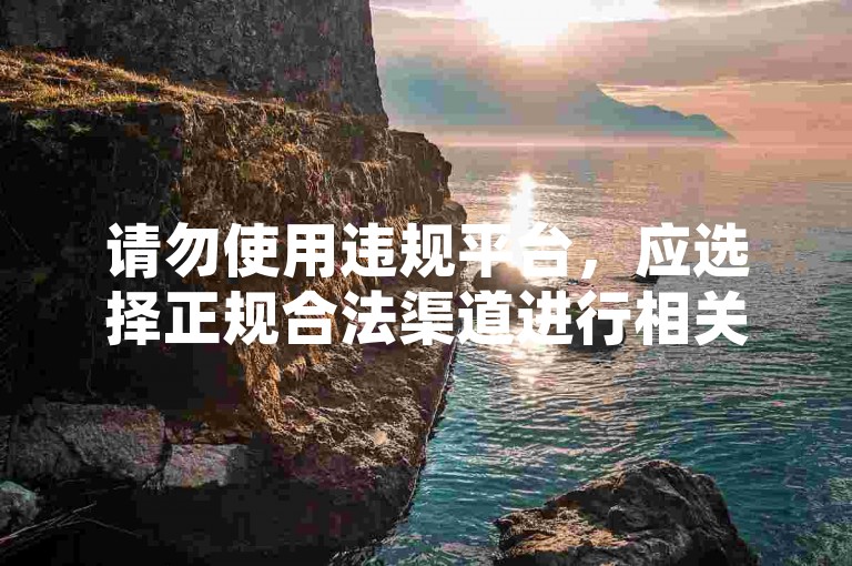 请勿使用违规平台，应选择正规合法渠道进行相关操作。