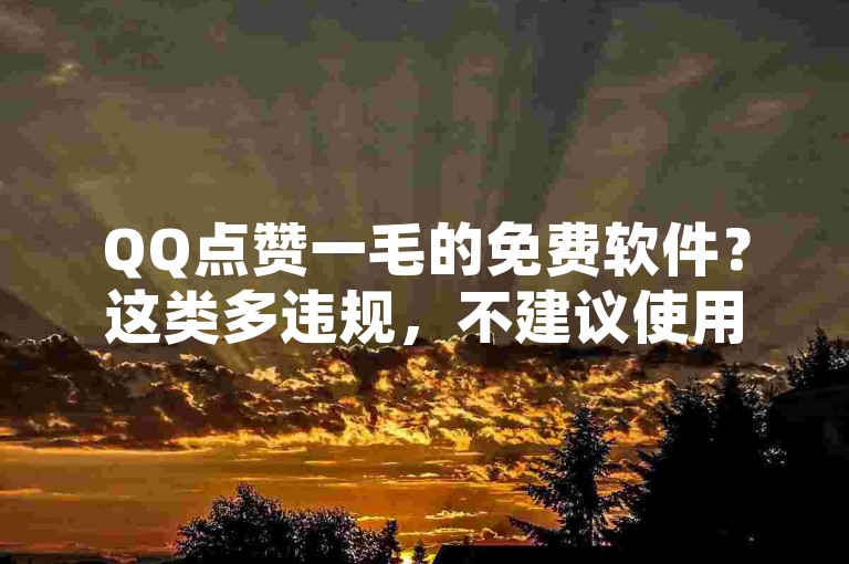 QQ点赞一毛的免费软件？这类多违规，不建议使用以免账号受损。
