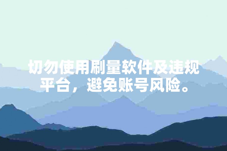 切勿使用刷量软件及违规平台，避免账号风险。