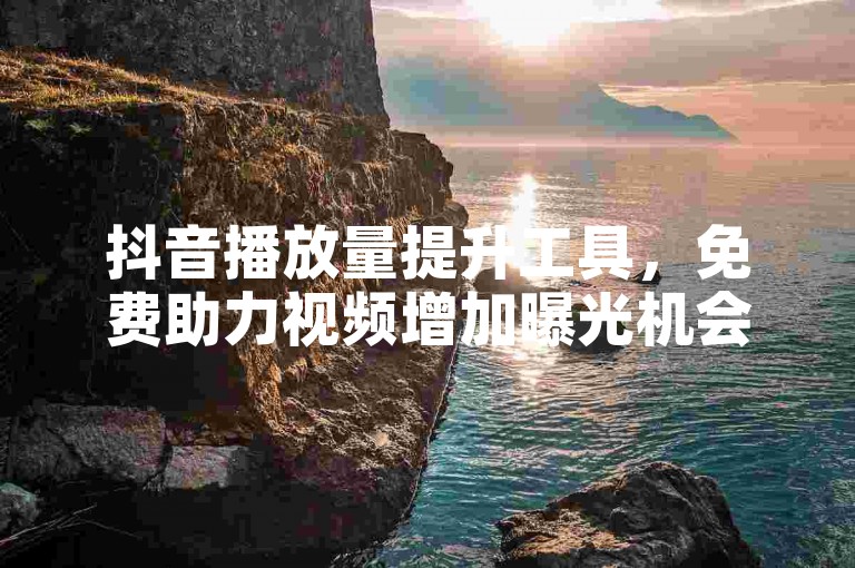 抖音播放量提升工具，免费助力视频增加曝光机会。