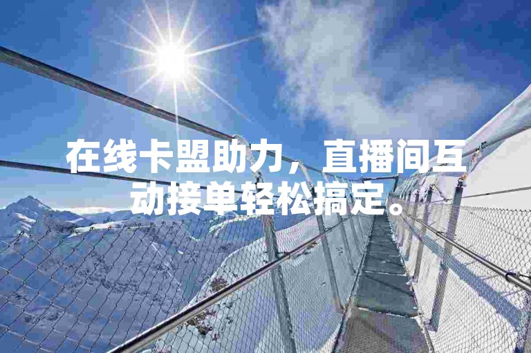 在线卡盟助力，直播间互动接单轻松搞定。