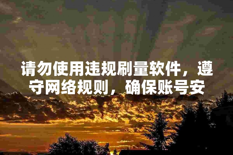 请勿使用违规刷量软件，遵守网络规则，确保账号安全。