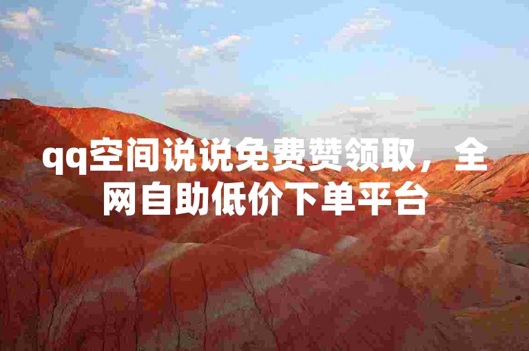 qq空间说说免费赞领取，全网自助低价下单平台