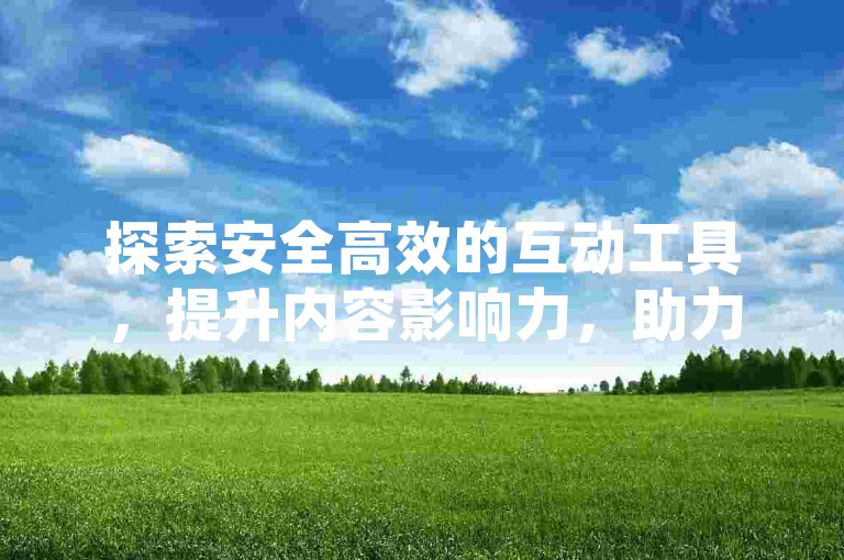 探索安全高效的互动工具，提升内容影响力，助力网络成长之路。