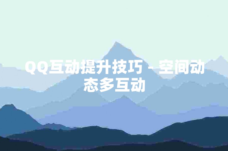 QQ互动提升技巧 - 空间动态多互动