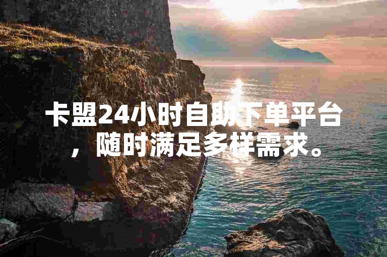 卡盟24小时自助下单平台，随时满足多样需求。