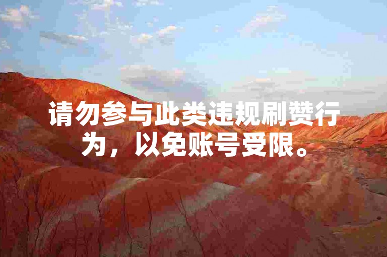 请勿参与此类违规刷赞行为，以免账号受限。