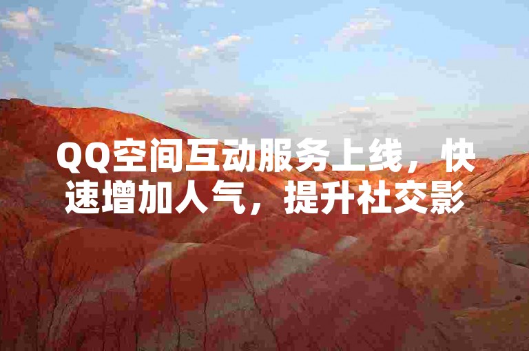 QQ空间互动服务上线，快速增加人气，提升社交影响力。