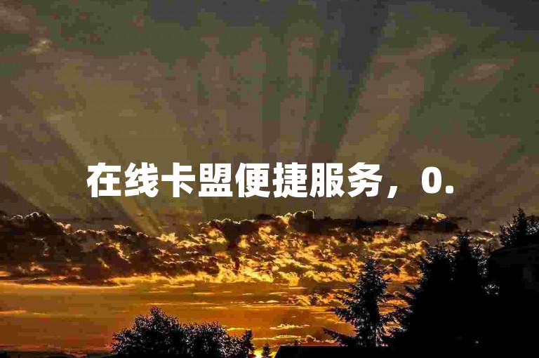 在线卡盟便捷服务，0.5元即可轻松自助下单体验。