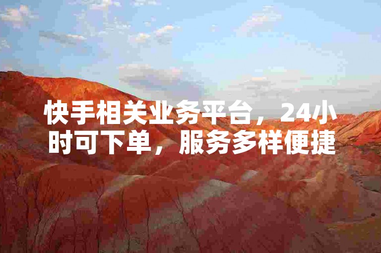 快手相关业务平台，24小时可下单，服务多样便捷。