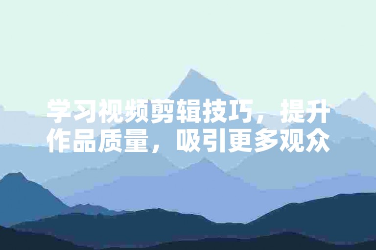 学习视频剪辑技巧，提升作品质量，吸引更多观众关注。