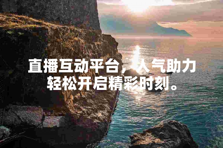 直播互动平台，人气助力轻松开启精彩时刻。