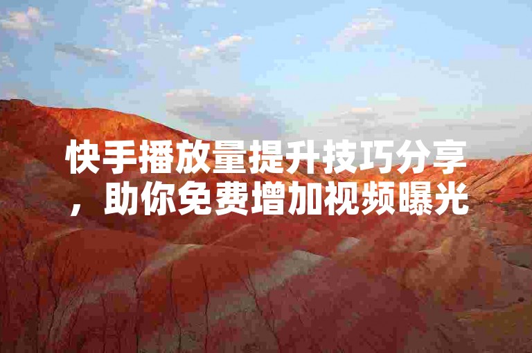 快手播放量提升技巧分享，助你免费增加视频曝光机会
