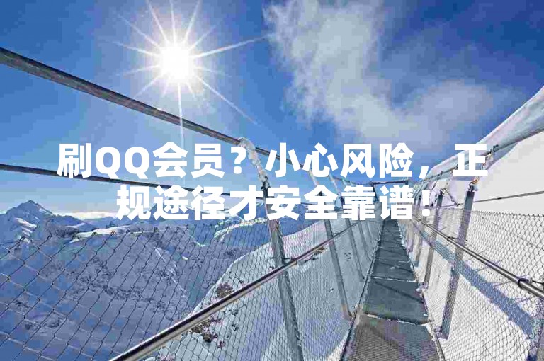 刷QQ会员？小心风险，正规途径才安全靠谱！