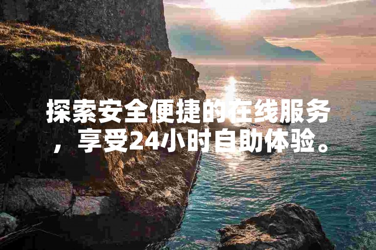 探索安全便捷的在线服务，享受24小时自助体验。