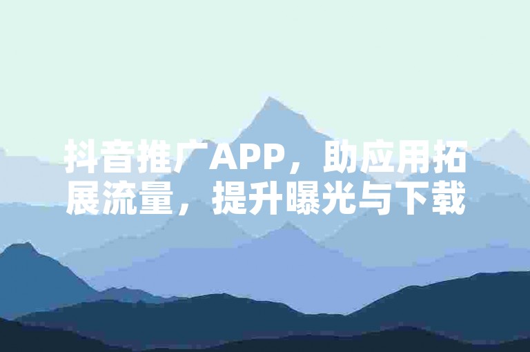 抖音推广APP，助应用拓展流量，提升曝光与下载量。