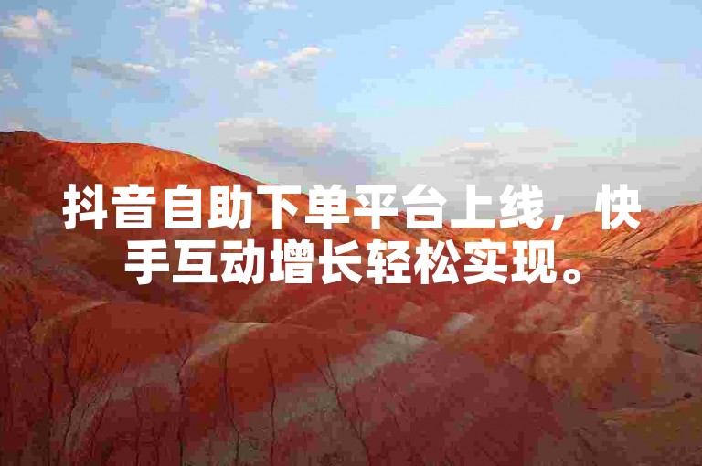 抖音自助下单平台上线，快手互动增长轻松实现。