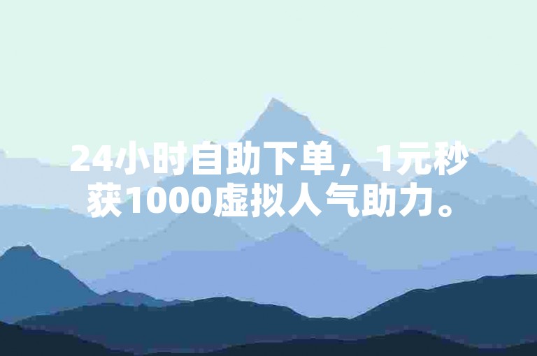 24小时自助下单，1元秒获1000虚拟人气助力。