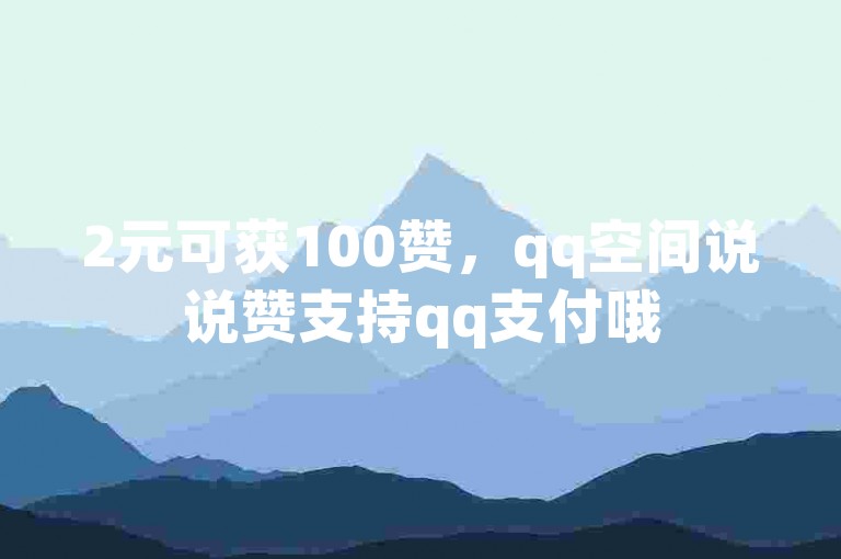 2元可获100赞，qq空间说说赞支持qq支付哦