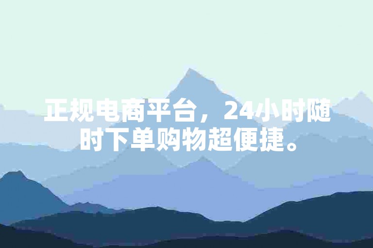 正规电商平台，24小时随时下单购物超便捷。