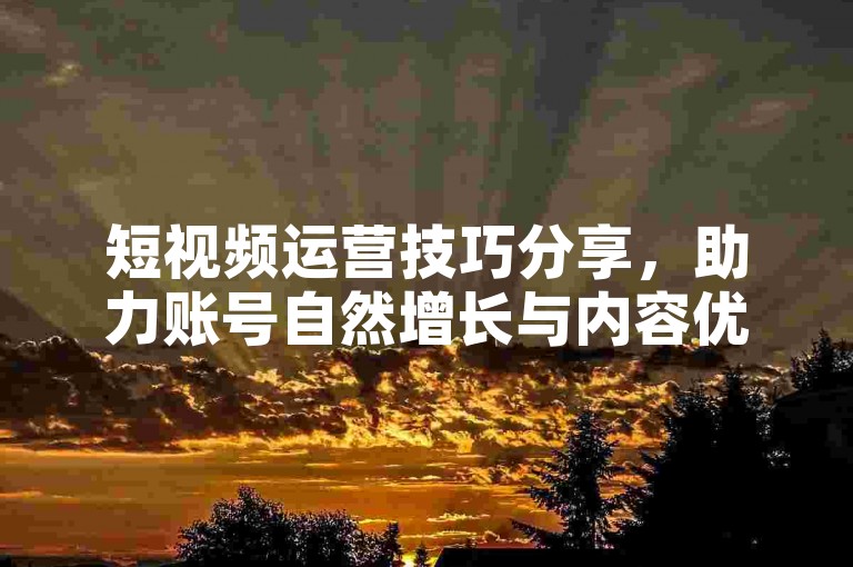 短视频运营技巧分享，助力账号自然增长与内容优化。