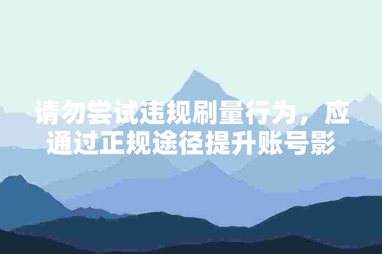 请勿尝试违规刷量行为，应通过正规途径提升账号影响力。