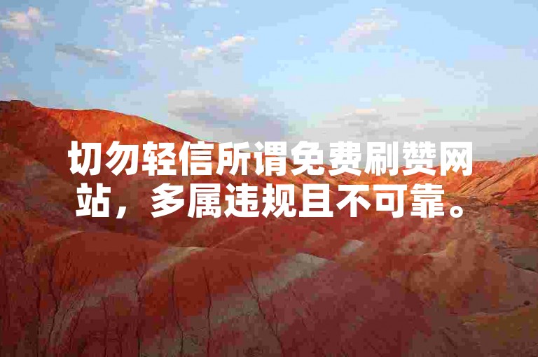 切勿轻信所谓免费刷赞网站，多属违规且不可靠。