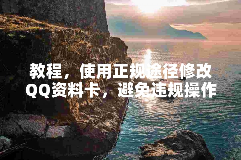 教程，使用正规途径修改QQ资料卡，避免违规操作及风险。