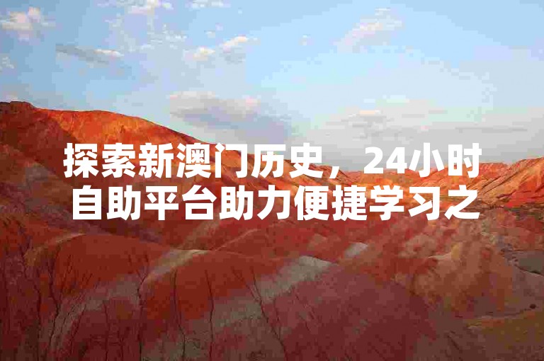 探索新澳门历史，24小时自助平台助力便捷学习之旅。
