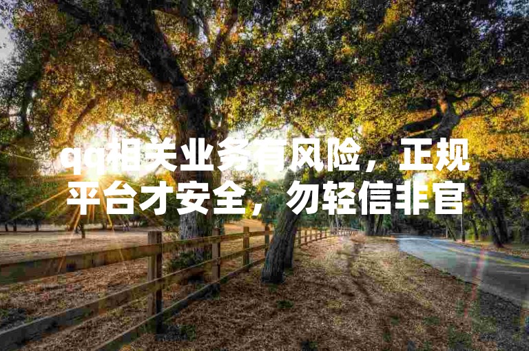 qq相关业务有风险，正规平台才安全，勿轻信非官方渠道。