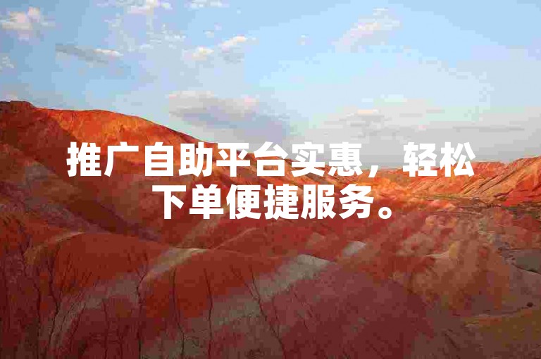 推广自助平台实惠，轻松下单便捷服务。