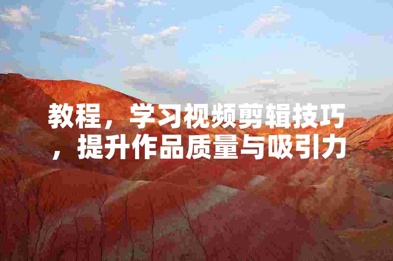 教程，学习视频剪辑技巧，提升作品质量与吸引力。