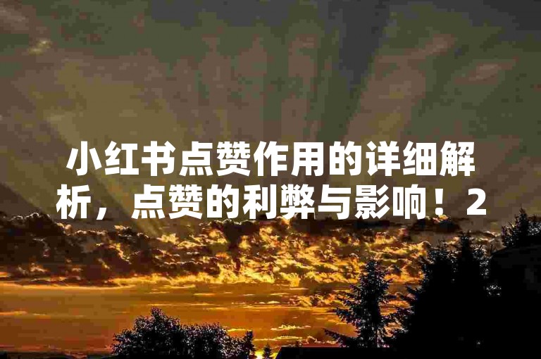 小红书点赞作用的详细解析，点赞的利弊与影响！2025必知