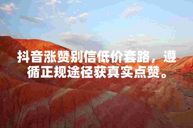 抖音涨赞别信低价套路，遵循正规途径获真实点赞。