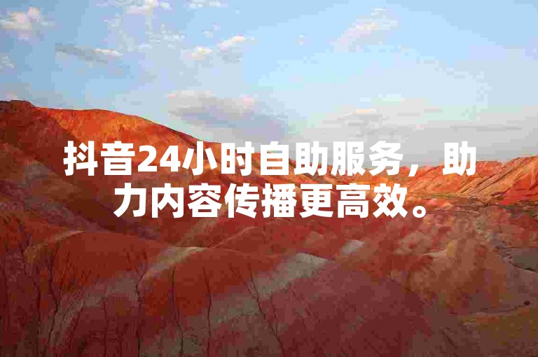 抖音24小时自助服务，助力内容传播更高效。