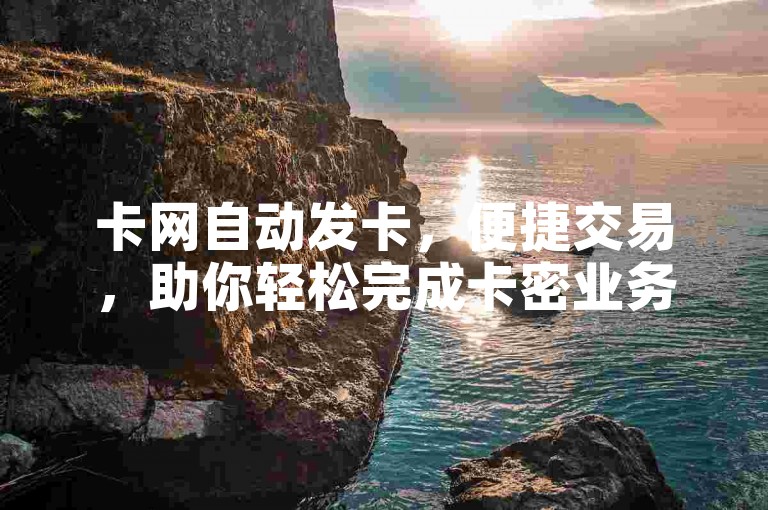 卡网自动发卡，便捷交易，助你轻松完成卡密业务。