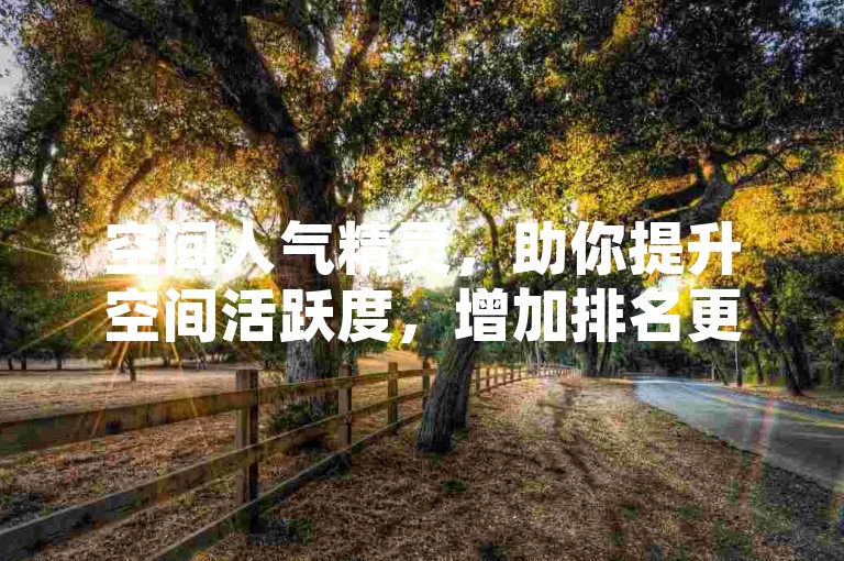 空间人气精灵，助你提升空间活跃度，增加排名更轻松。