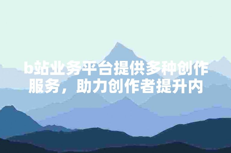 b站业务平台提供多种创作服务，助力创作者提升内容影响力。