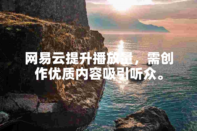 网易云提升播放量，需创作优质内容吸引听众。