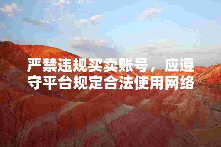 严禁违规买卖账号，应遵守平台规定合法使用网络服务。
