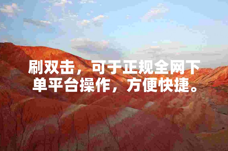 刷双击，可于正规全网下单平台操作，方便快捷。