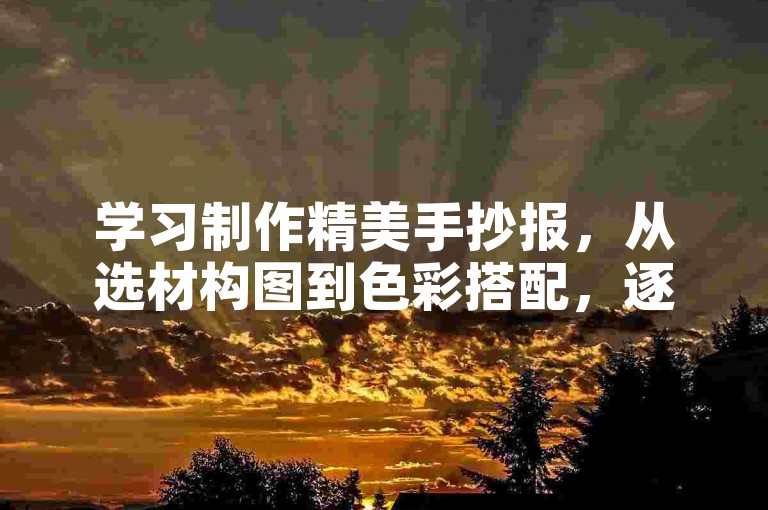学习制作精美手抄报，从选材构图到色彩搭配，逐步掌握技巧。