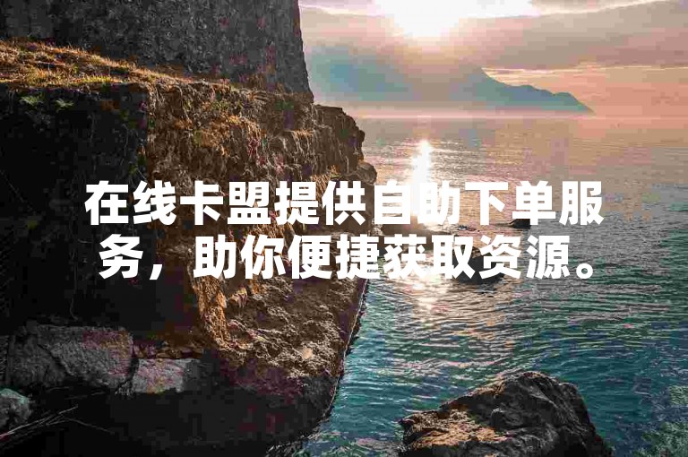 在线卡盟提供自助下单服务，助你便捷获取资源。