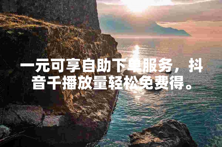 一元可享自助下单服务，抖音千播放量轻松免费得。