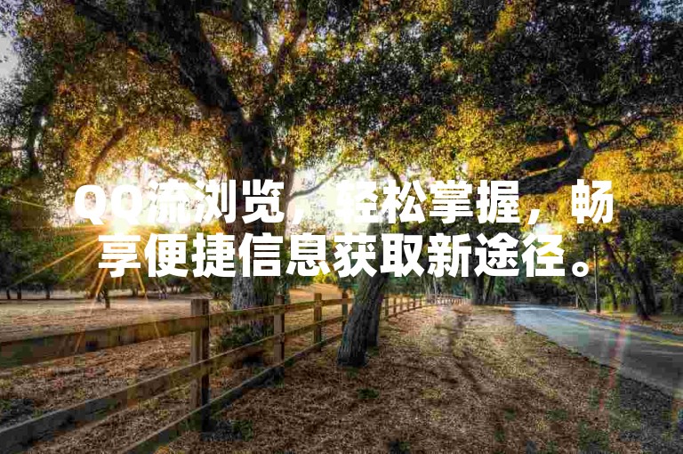 QQ流浏览，轻松掌握，畅享便捷信息获取新途径。