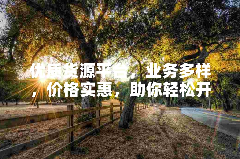 优质货源平台，业务多样，价格实惠，助你轻松开展相关活动。