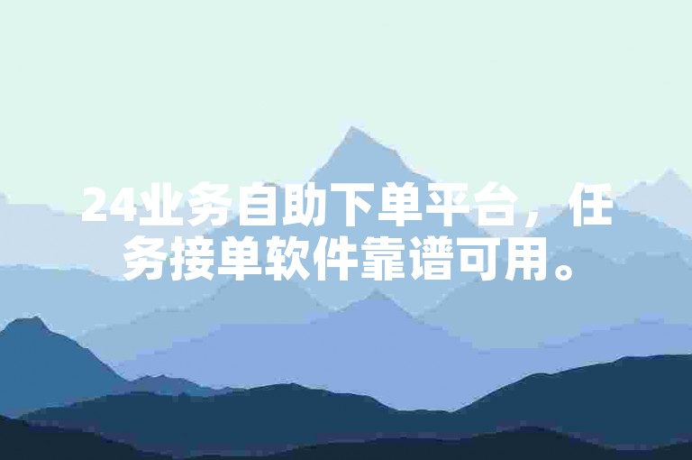 24业务自助下单平台，任务接单软件靠谱可用。